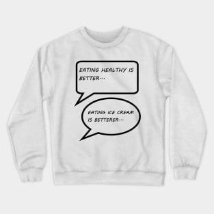 EATING HEALTHY IS BETTER, EATING ICE CREAM IS BETTERER Crewneck Sweatshirt